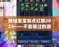 旭旭寶寶加點(diǎn)紅眼2023——不容錯(cuò)過的游戲攻略與新機(jī)遇