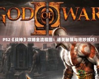 PS2《戰(zhàn)神》攻略全流程圖：通關(guān)秘笈與絕妙技巧！