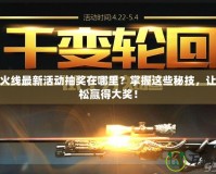 穿越火線最新活動(dòng)抽獎(jiǎng)在哪里？掌握這些秘技，讓你輕松贏得大獎(jiǎng)！