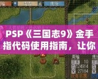 PSP《三國志9》金手指代碼使用指南，讓你暢游三國世界