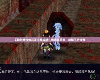 《仙劍奇?zhèn)b傳三》主線攻略：勇闖九重天，成就不朽傳奇！