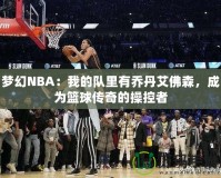 夢幻NBA：我的隊里有喬丹艾佛森，成為籃球傳奇的操控者