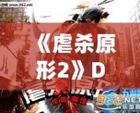 《虐殺原形2》DLC內(nèi)容全面解析：新劇情、新角色、新挑戰(zhàn)，打造極致游戲體驗(yàn)！