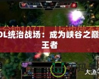 LOL統(tǒng)治戰(zhàn)場(chǎng)：成為峽谷之巔的王者