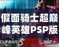 假面騎士超巔峰英雄PSP版下載：重溫經(jīng)典，感受熱血與榮耀