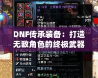 DNF傳承裝備：打造無敵角色的終極武器！