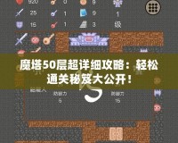 魔塔50層超詳細(xì)攻略：輕松通關(guān)秘笈大公開！