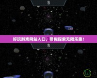 好玩游戲網(wǎng)站入口，帶你探索無(wú)限樂(lè)趣！