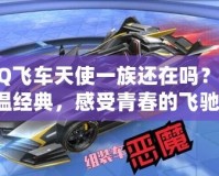 QQ飛車天使一族還在嗎？重溫經(jīng)典，感受青春的飛馳！