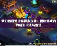 夢(mèng)幻西游地府奇譚多少錢？揭秘游戲內(nèi)的精彩玩法與價(jià)值