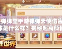 《彈彈堂手游彈彈天使傷害字體是什么樣？揭秘超高顏值與戰(zhàn)斗力的完美結(jié)合》
