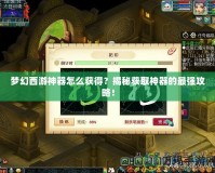 夢幻西游神器怎么獲得？揭秘獲取神器的最強(qiáng)攻略！