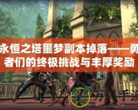 永恒之塔噩夢副本掉落——勇者們的終極挑戰(zhàn)與豐厚獎(jiǎng)勵(lì)