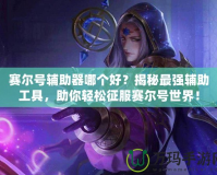 賽爾號輔助器哪個好？揭秘最強(qiáng)輔助工具，助你輕松征服賽爾號世界！