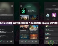 Xbox360什么時(shí)候出新款？玩家的期待與未來的趨勢