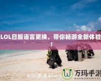 LOL日服語(yǔ)言更換，帶你暢游全新體驗(yàn)！