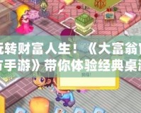 玩轉(zhuǎn)財富人生！《大富翁官方手游》帶你體驗經(jīng)典桌游新玩法