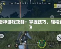 《雷神游戲攻略：掌握技巧，輕松登頂》