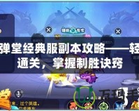 彈彈堂經(jīng)典服副本攻略——輕松通關(guān)，掌握制勝訣竅
