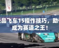 極品飛車15操作技巧，助你成為賽道之王！