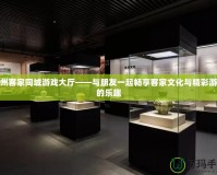 梅州客家同城游戲大廳——與朋友一起暢享客家文化與精彩游戲的樂(lè)趣