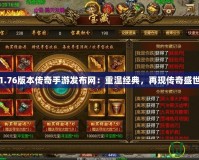1.76版本傳奇手游發(fā)布網(wǎng)：重溫經(jīng)典，再現(xiàn)傳奇盛世