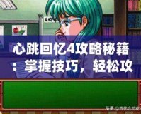 心跳回憶4攻略秘籍：掌握技巧，輕松攻略心動校園