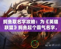 鱷魚(yú)取名字攻略：為《英雄聯(lián)盟》鱷魚(yú)起個(gè)霸氣名字，彰顯你的個(gè)性與實(shí)力