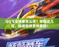 QQ飛車鐵拳怎么樣？掌握這幾招，極速馳騁更快更穩(wěn)！