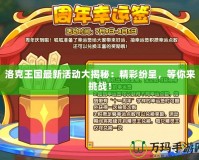 洛克王國最新活動大揭秘：精彩紛呈，等你來挑戰(zhàn)！