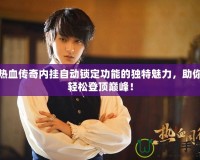熱血傳奇內(nèi)掛自動鎖定功能的獨(dú)特魅力，助你輕松登頂巔峰！