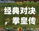 經(jīng)典對(duì)決，拳皇傳世——帶你回顧全部拳皇游戲的輝煌歷程