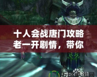 十人會(huì)戰(zhàn)唐門攻略老一開劇情，帶你征服挑戰(zhàn)！