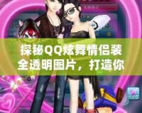 探秘QQ炫舞情侶裝全透明圖片，打造你與TA的炫酷時(shí)尚之旅