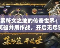 探索符文之地的傳奇世界：與英雄并肩作戰(zhàn)，開啟無盡冒險(xiǎn)