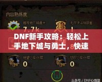 DNF新手攻略：輕松上手地下城與勇士，快速提升戰(zhàn)斗力！