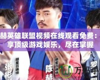 陳赫英雄聯(lián)盟視頻在線觀看免費：暢享頂級游戲娛樂，盡在掌握