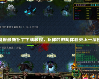 魔獸最新補(bǔ)丁下載教程，讓你的游戲體驗(yàn)更上一層樓