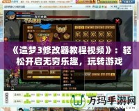《造夢3修改器教程視頻》：輕松開啟無窮樂趣，玩轉(zhuǎn)游戲世界！