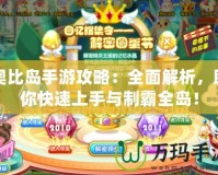 奧比島手游攻略：全面解析，助你快速上手與制霸全島！