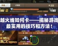 穿越火線如何卡——揭秘游戲內(nèi)最實(shí)用的技巧和方法！