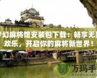 夢幻麻將館安裝包下載：暢享無限歡樂，開啟你的麻將新世界！