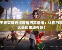 王者榮耀云纓表情包高清版：讓你的聊天更加生動(dòng)有趣！