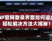 DNF官網(wǎng)登錄界面如何退出？輕松解決方法大揭秘！