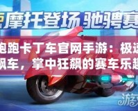 跑跑卡丁車官網(wǎng)手游：極速飆車，掌中狂飆的賽車樂趣！