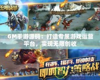 GM手游源碼：打造專屬游戲運(yùn)營(yíng)平臺(tái)，實(shí)現(xiàn)無(wú)限創(chuàng)收
