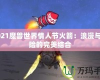 2021魔獸世界情人節(jié)火箭：浪漫與冒險的完美結合