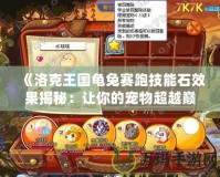 《洛克王國(guó)龜兔賽跑技能石效果揭秘：讓你的寵物超越巔峰！》