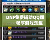 DNF免費(fèi)輔助QQ群——暢享游戲樂趣，輕松提升戰(zhàn)力