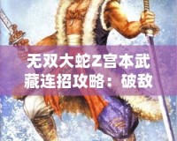 無(wú)雙大蛇Z宮本武藏連招攻略：破敵絕技，劍指無(wú)雙！